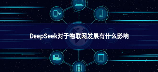 DeepSeek對(duì)于物聯(lián)網(wǎng)發(fā)展有什么影響